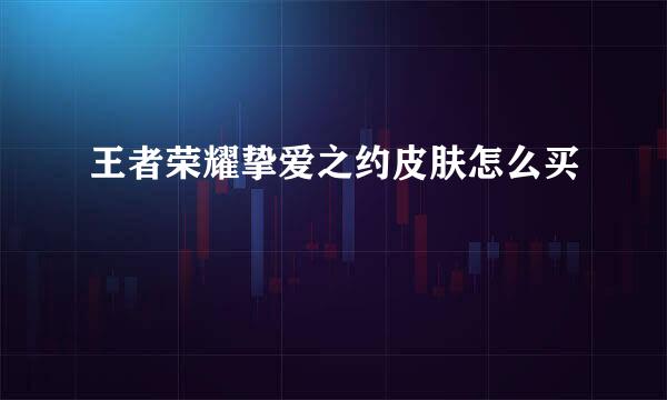 王者荣耀挚爱之约皮肤怎么买