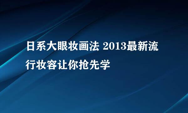 日系大眼妆画法 2013最新流行妆容让你抢先学