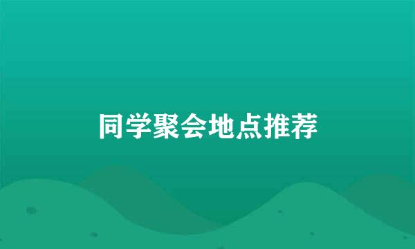 同学聚会地点推荐