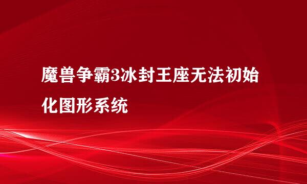 魔兽争霸3冰封王座无法初始化图形系统