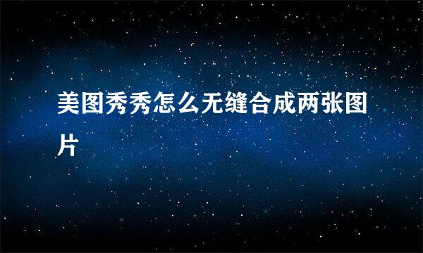 美图秀秀怎么无缝合成两张图片