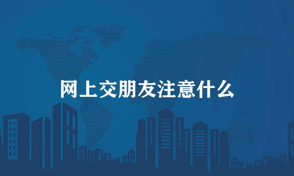 网上交朋友注意什么