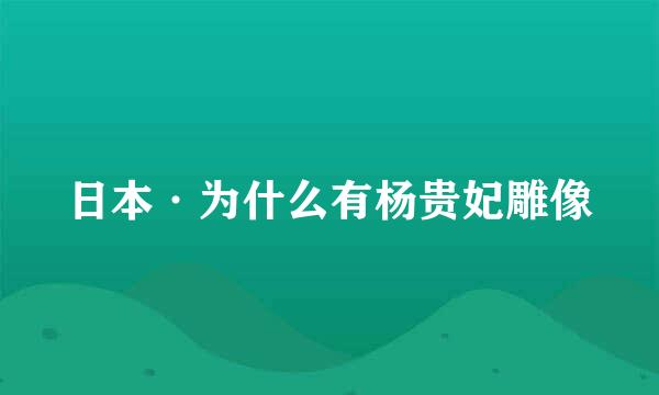日本·为什么有杨贵妃雕像