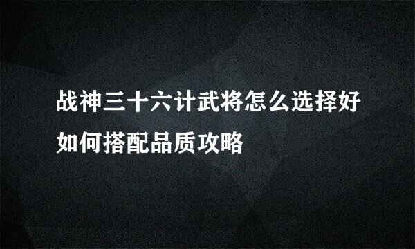 战神三十六计武将怎么选择好如何搭配品质攻略