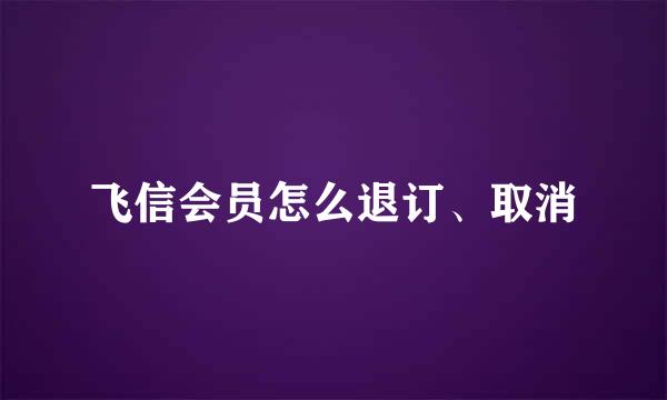 飞信会员怎么退订、取消