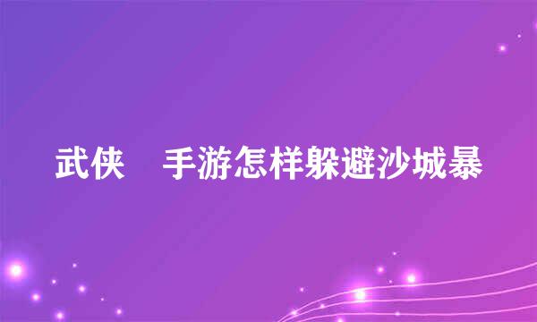 武侠乂手游怎样躲避沙城暴