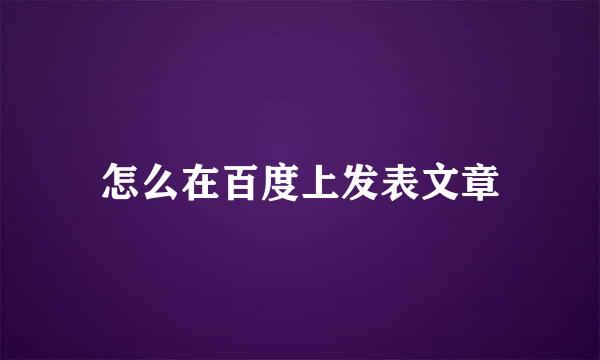怎么在百度上发表文章