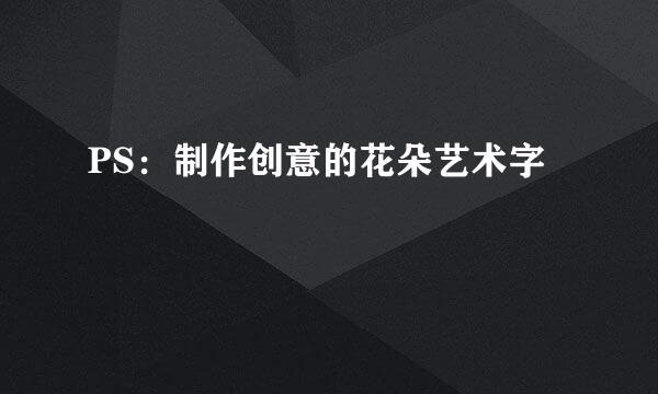 PS：制作创意的花朵艺术字