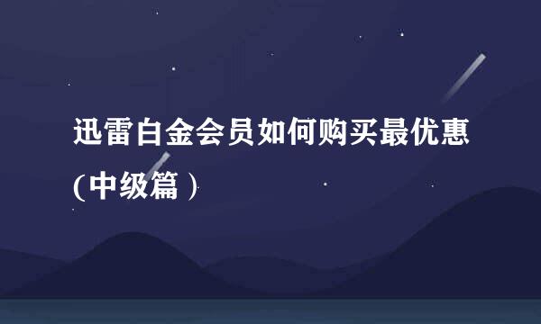 迅雷白金会员如何购买最优惠(中级篇）