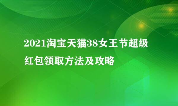 2021淘宝天猫38女王节超级红包领取方法及攻略