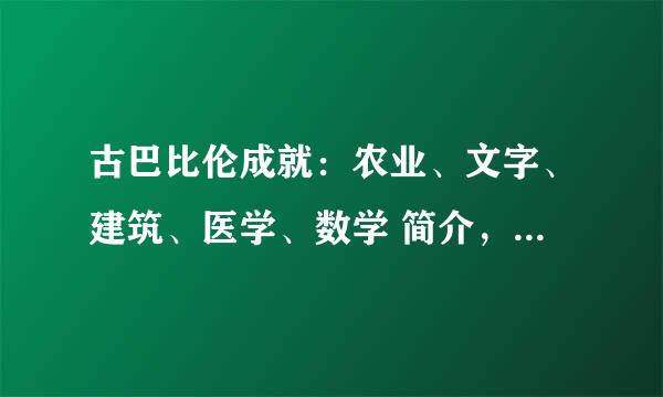 古巴比伦成就：农业、文字、建筑、医学、数学 简介，不超过20字