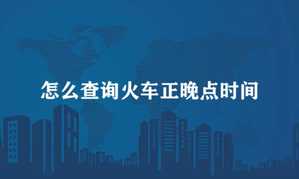 怎么查询火车正晚点时间
