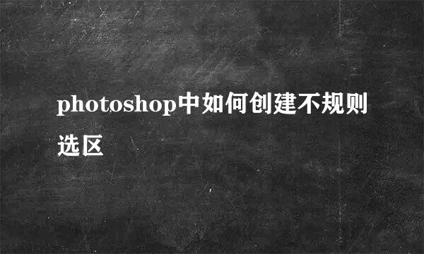 photoshop中如何创建不规则选区