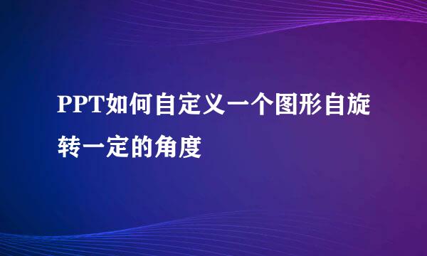 PPT如何自定义一个图形自旋转一定的角度