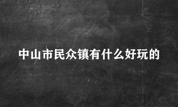 中山市民众镇有什么好玩的