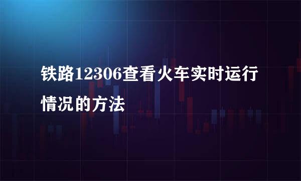 铁路12306查看火车实时运行情况的方法