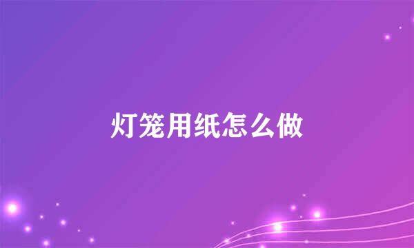 灯笼用纸怎么做