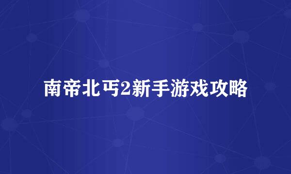 南帝北丐2新手游戏攻略