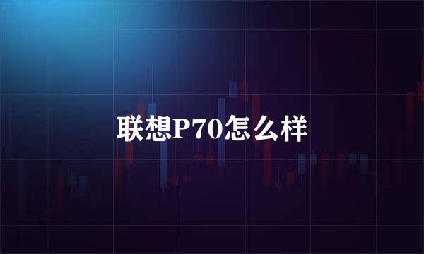 联想P70怎么样