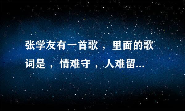 张学友有一首歌 ，里面的歌词是 ，情难守 ，人难留，一切尽在不言中，这首歌叫什么名字