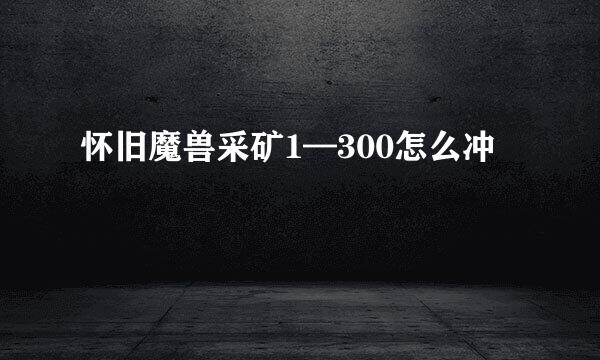 怀旧魔兽采矿1—300怎么冲