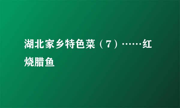 湖北家乡特色菜（7）……红烧腊鱼