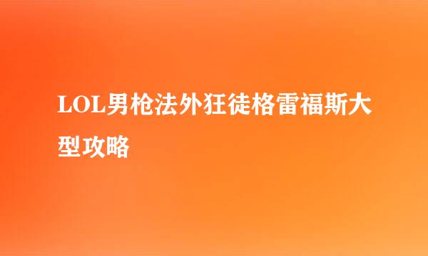 LOL男枪法外狂徒格雷福斯大型攻略