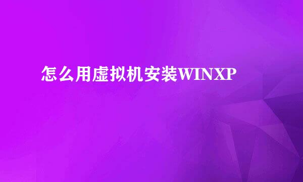 怎么用虚拟机安装WINXP