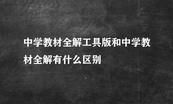 中学教材全解工具版和中学教材全解有什么区别