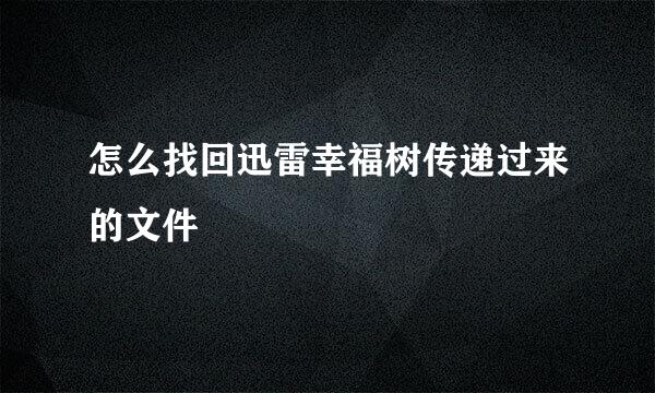 怎么找回迅雷幸福树传递过来的文件