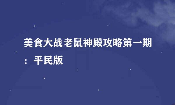 美食大战老鼠神殿攻略第一期：平民版