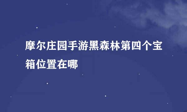 摩尔庄园手游黑森林第四个宝箱位置在哪