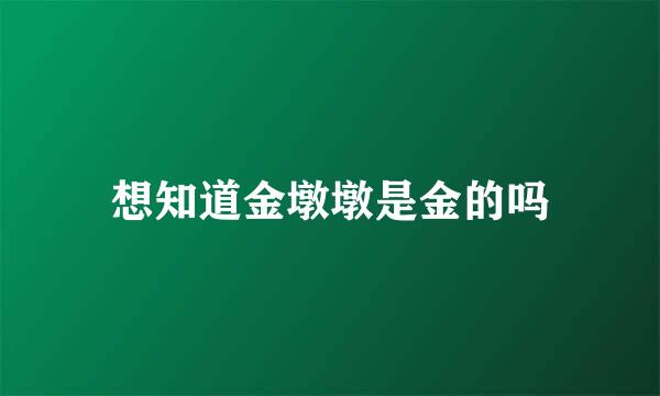 想知道金墩墩是金的吗