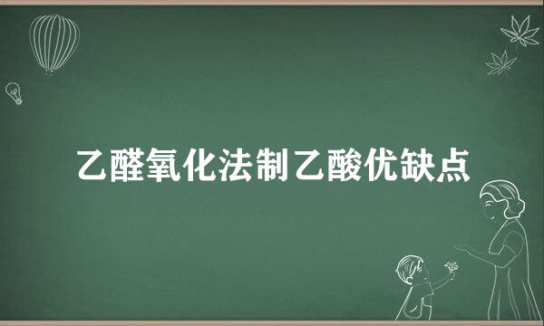 乙醛氧化法制乙酸优缺点