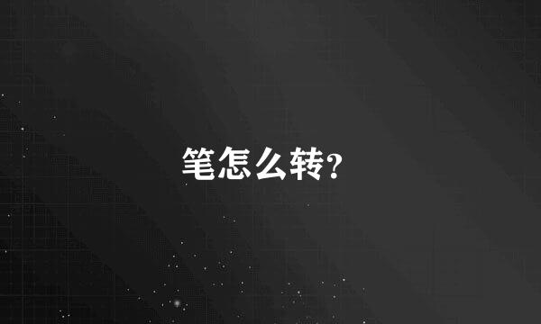 笔怎么转？