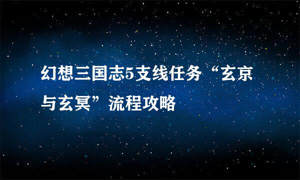 幻想三国志5支线任务“玄京与玄冥”流程攻略