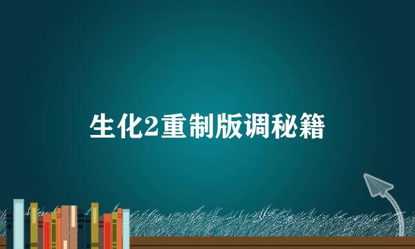 生化2重制版调秘籍