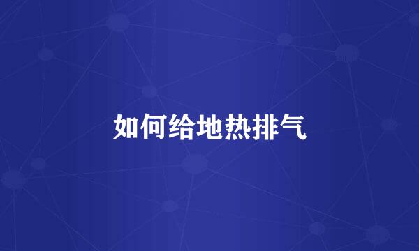 如何给地热排气