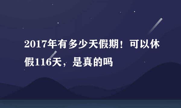 2017年有多少天假期！可以休假116天，是真的吗