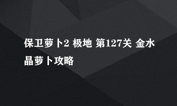 保卫萝卜2 极地 第127关 金水晶萝卜攻略