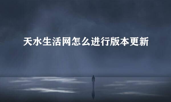天水生活网怎么进行版本更新
