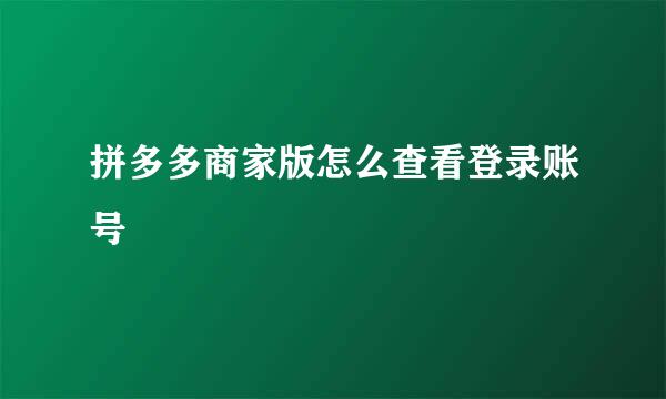 拼多多商家版怎么查看登录账号