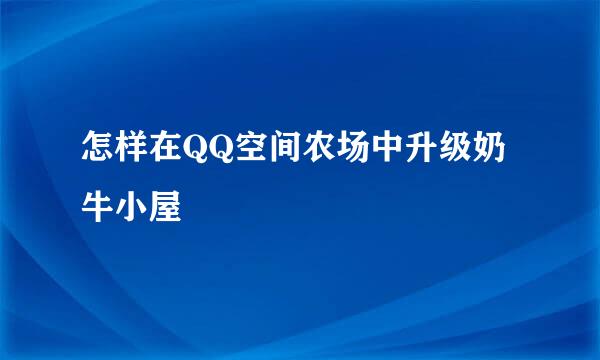 怎样在QQ空间农场中升级奶牛小屋