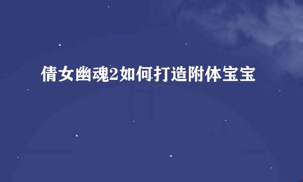 倩女幽魂2如何打造附体宝宝