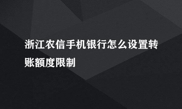 浙江农信手机银行怎么设置转账额度限制