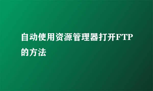 自动使用资源管理器打开FTP的方法