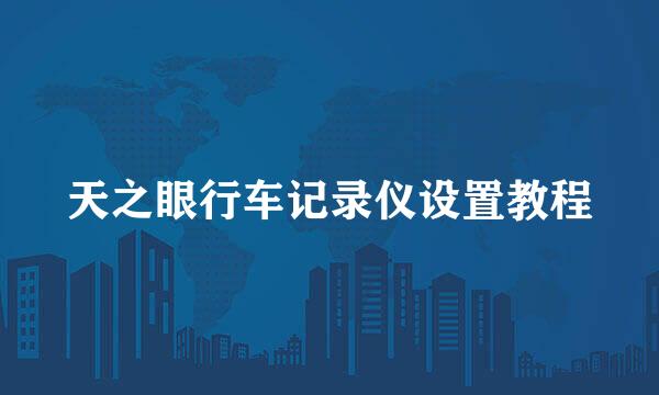 天之眼行车记录仪设置教程