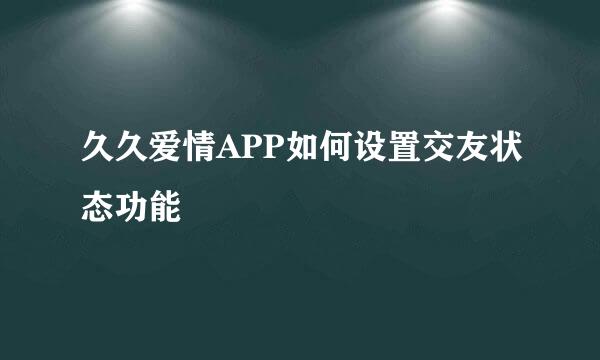 久久爱情APP如何设置交友状态功能
