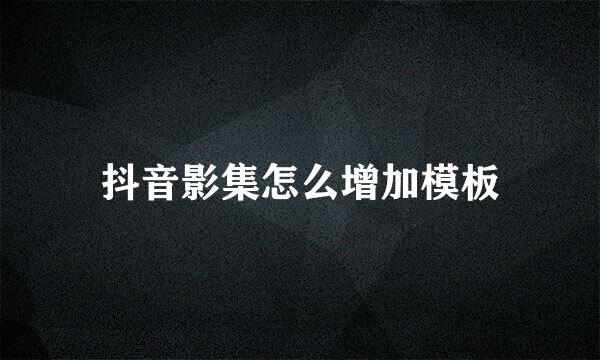 抖音影集怎么增加模板