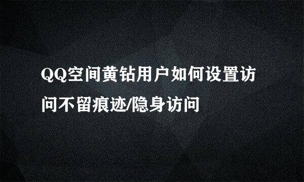 QQ空间黄钻用户如何设置访问不留痕迹/隐身访问